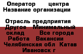 Оператор Call-центра › Название организации ­ Killfish discount bar › Отрасль предприятия ­ Другое › Минимальный оклад ­ 1 - Все города Работа » Вакансии   . Челябинская обл.,Катав-Ивановск г.